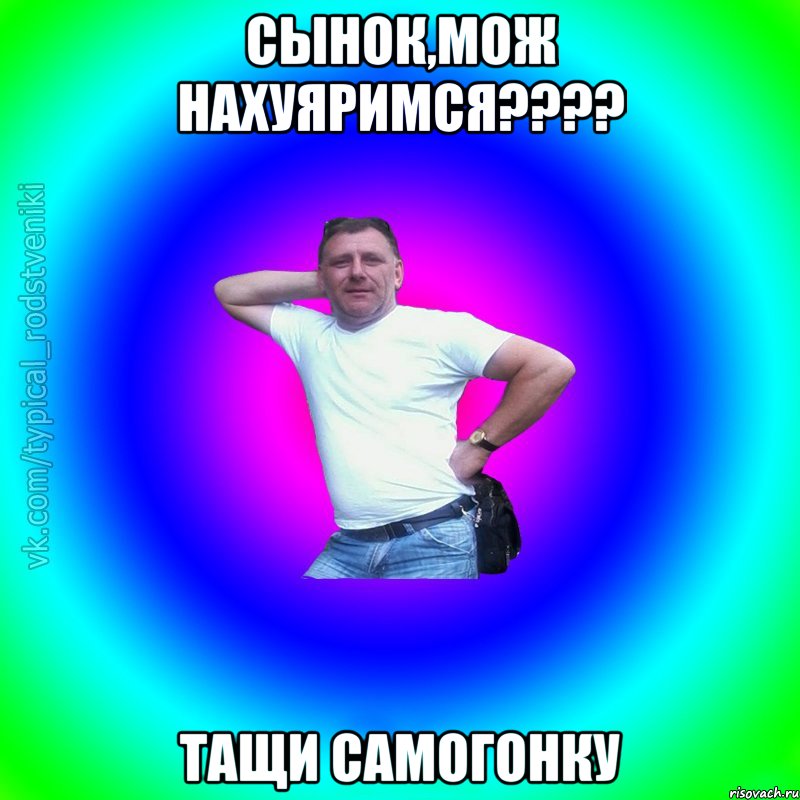 Сынок,мож нахуяримся???? Тащи самогонку, Мем Типичный Батя