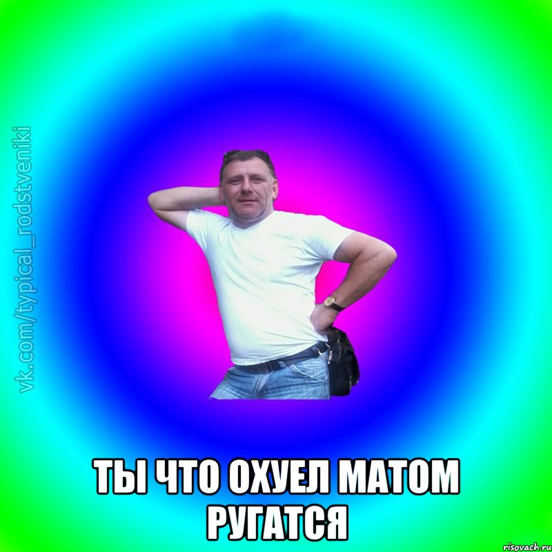  ты что охуел матом ругатся, Мем Типичный Батя