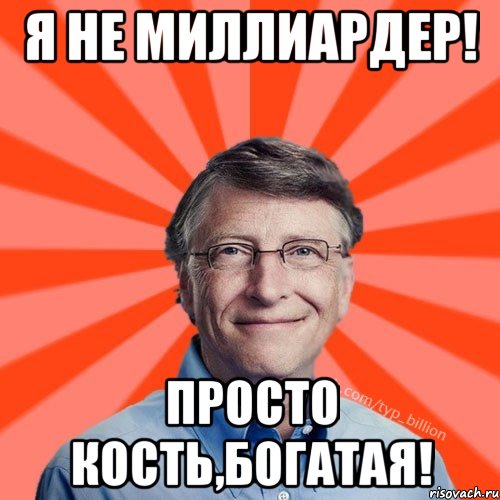 Я не миллиардер! Просто кость,богатая!