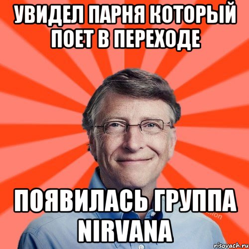 Увидел парня который поет в переходе Появилась группа Nirvana, Мем Типичный Миллиардер (Билл Гейст)