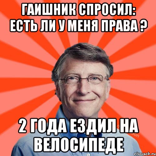 Гаишник спросил: есть ли у меня права ? 2 года ездил на велосипеде, Мем Типичный Миллиардер (Билл Гейст)