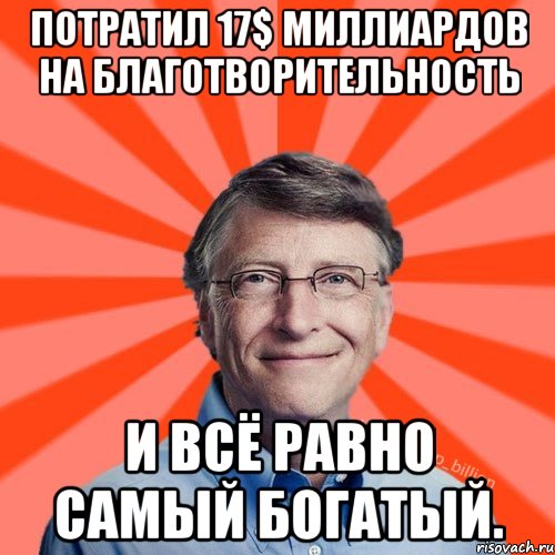 Потратил 17$ миллиардов на благотворительность И всё равно самый богатый., Мем Типичный Миллиардер (Билл Гейст)