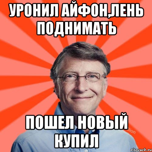 Уронил айфон,лень поднимать Пошел новый купил, Мем Типичный Миллиардер (Билл Гейст)