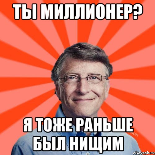 ты миллионер? я тоже раньше был нищим, Мем Типичный Миллиардер (Билл Гейст)