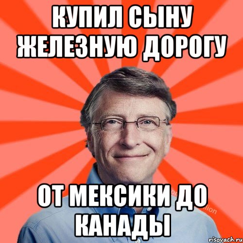 Купил сыну железную дорогу от мексики до канады, Мем Типичный Миллиардер (Билл Гейст)