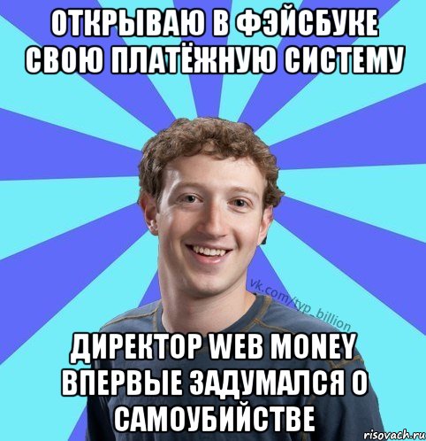 Открываю в фэйсбуке свою платёжную систему директор web money впервые задумался о самоубийстве, Мем      Типичный Миллиардер (Цукерберг)