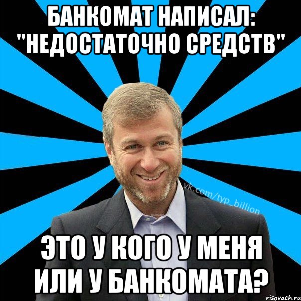 Банкомат написал: "Недостаточно средств" Это у кого у меня или у банкомата?, Мем  Типичный Миллиардер (Абрамович)