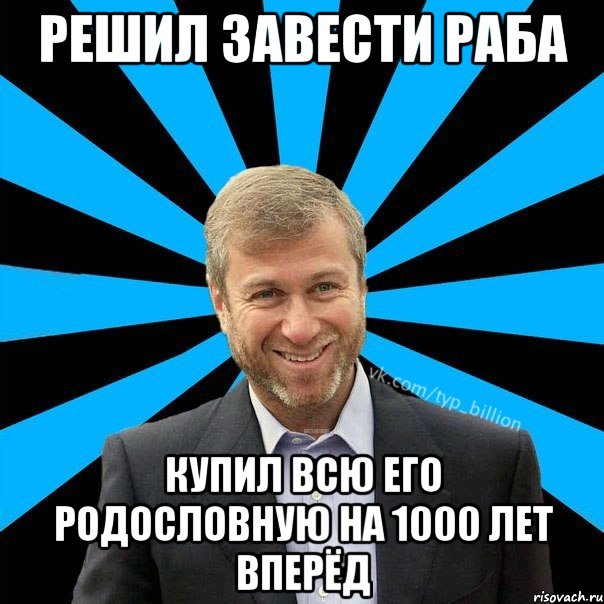 РЕШИЛ ЗАВЕСТИ РАБА КУПИЛ ВСЮ ЕГО РОДОСЛОВНУЮ НА 1000 ЛЕТ ВПЕРЁД, Мем  Типичный Миллиардер (Абрамович)