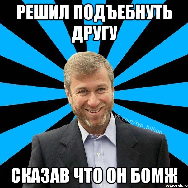 решил подъебнуть другу сказав что он бомж, Мем  Типичный Миллиардер (Абрамович)