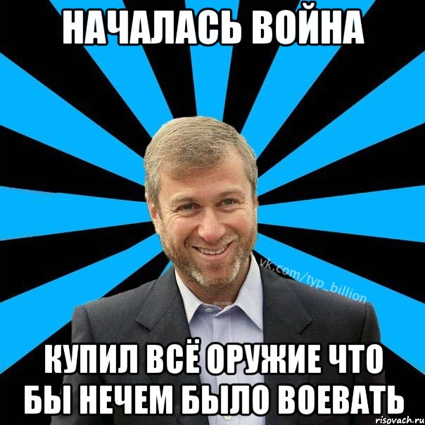 Началась война Купил всё оружие что бы нечем было воевать, Мем  Типичный Миллиардер (Абрамович)