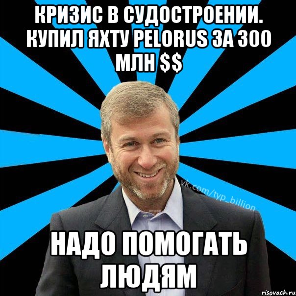 Кризис в судостроении. Купил яхту Pelorus за 300 млн $$ Надо помогать людям, Мем  Типичный Миллиардер (Абрамович)