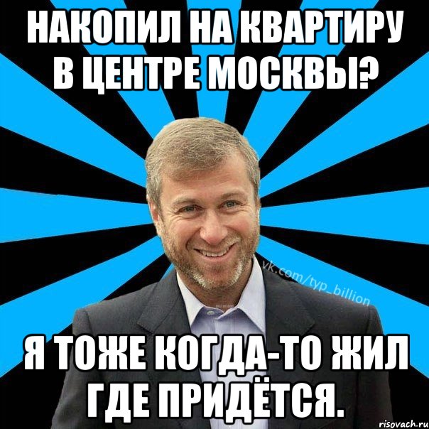 Накопил на квартиру в центре Москвы? Я тоже когда-то жил где придётся., Мем  Типичный Миллиардер (Абрамович)