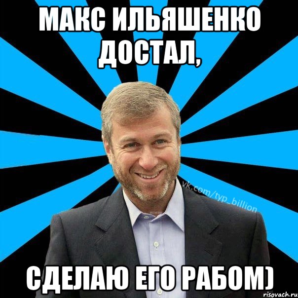 Макс Ильяшенко достал, Сделаю его рабом), Мем  Типичный Миллиардер (Абрамович)