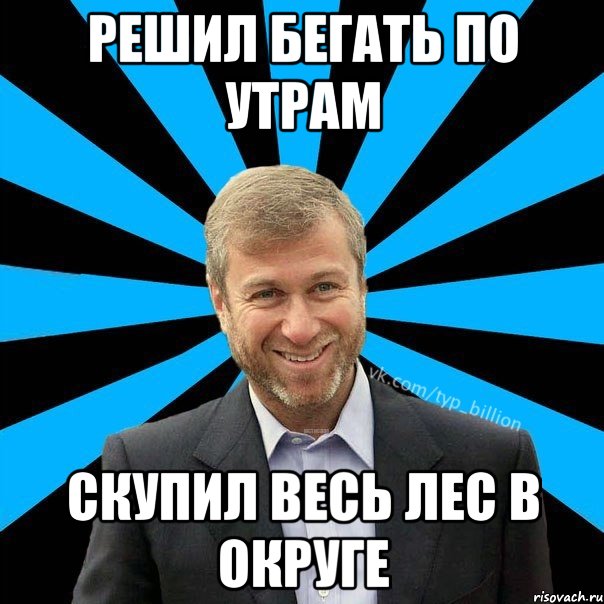 РЕШИЛ БЕГАТЬ ПО УТРАМ СКУПИЛ ВЕСЬ ЛЕС В ОКРУГЕ, Мем  Типичный Миллиардер (Абрамович)