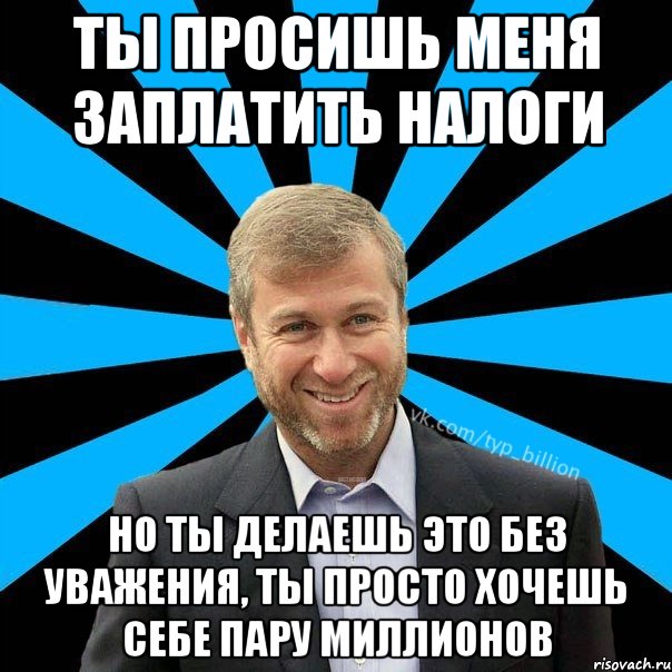 Ты просишь меня заплатить налоги Но ты делаешь это без уважения, ты просто хочешь себе пару миллионов, Мем  Типичный Миллиардер (Абрамович)