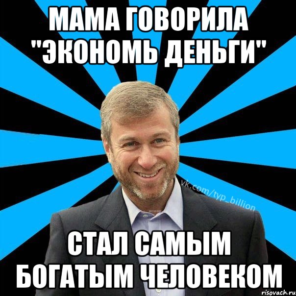 Мама говорила "Экономь деньги" Стал самым богатым человеком, Мем  Типичный Миллиардер (Абрамович)