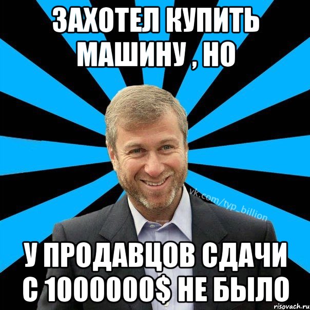 Захотел купить машину , но У продавцов сдачи с 1000000$ не было, Мем  Типичный Миллиардер (Абрамович)