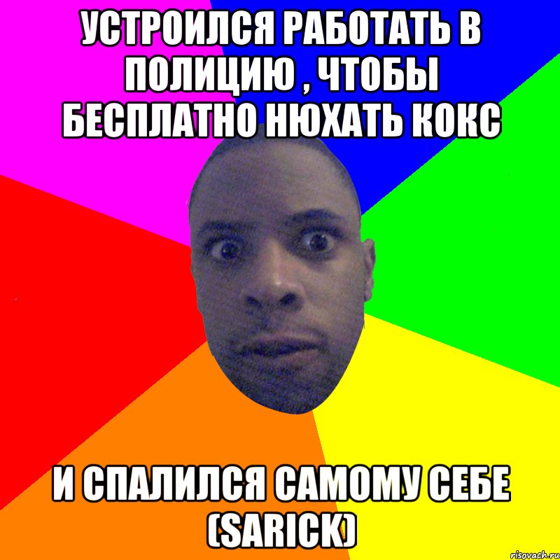 Устроился работать в полицию , чтобы бесплатно нюхать кокс И спалился самому себе (sarick), Мем  Типичный Негр