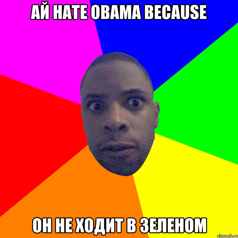Ай hate Obama because Он не ходит в зеленом, Мем  Типичный Негр