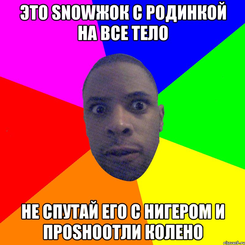 Это snowжок c родинкой на все тело не спутай его с нигером и проshootли колено, Мем  Типичный Негр