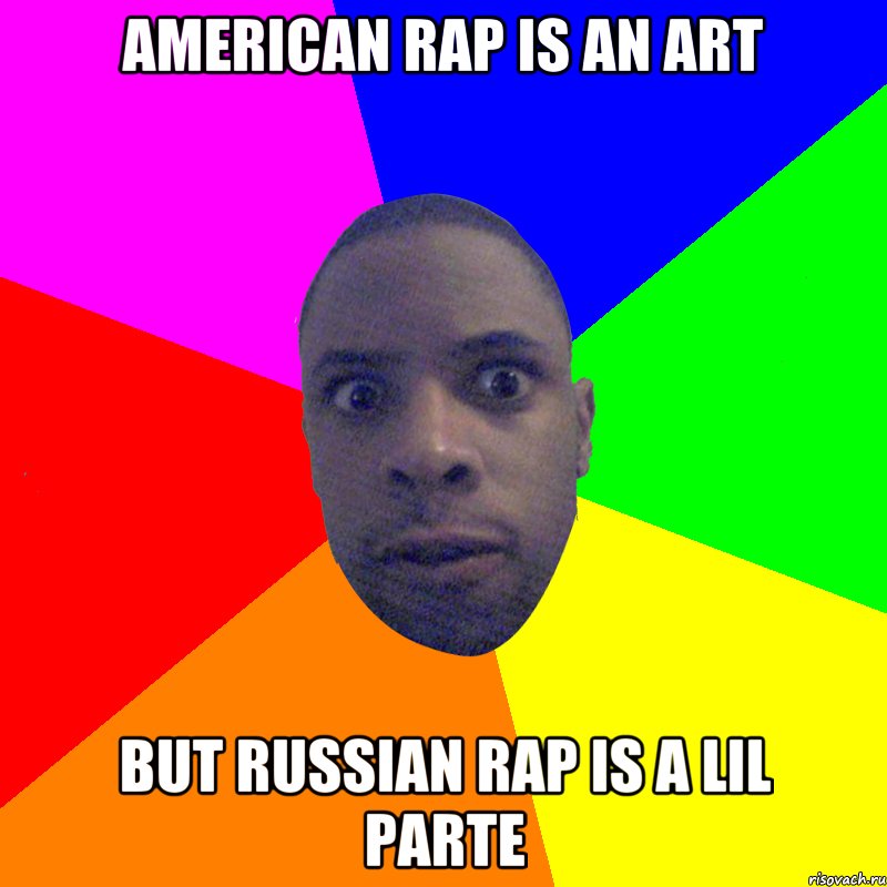 AMERICAN RAP IS AN ART BUT RUSSIAN RAP IS A LIL PARTE, Мем  Типичный Негр