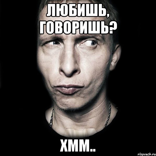 ЛЮБИШЬ, ГОВОРИШЬ? ХММ.., Мем  Типичный Охлобыстин