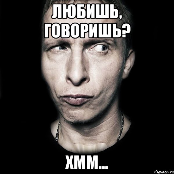 ЛЮБИШЬ, ГОВОРИШЬ? ХММ..., Мем  Типичный Охлобыстин