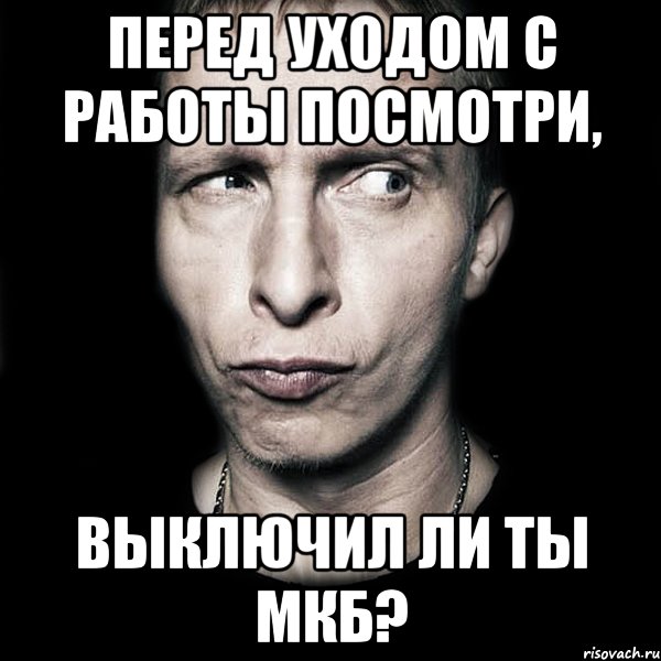 Перед уходом с работы посмотри, выключил ли ты МКБ?, Мем  Типичный Охлобыстин