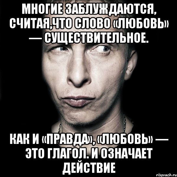 Многие заблуждаются, считая,что слово «любовь» — существительное. Как и «правда», «любовь» — это глагол. И означает действие, Мем  Типичный Охлобыстин