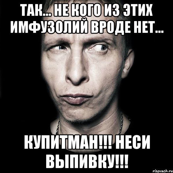 Так... не кого из этих имфузолий вроде нет... Купитман!!! Неси выпивку!!!, Мем  Типичный Охлобыстин