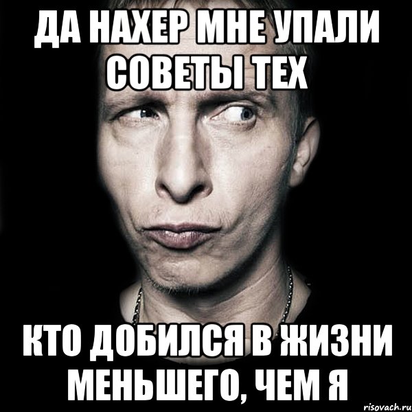 да нахер мне упали советы тех кто добился в жизни меньшего, чем я, Мем  Типичный Охлобыстин