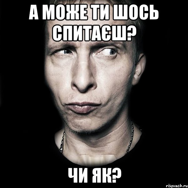 А може ти шось спитаєш? Чи як?, Мем  Типичный Охлобыстин