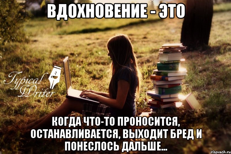 Вдохновение - это когда что-то проносится, останавливается, выходит бред и понеслось дальше...