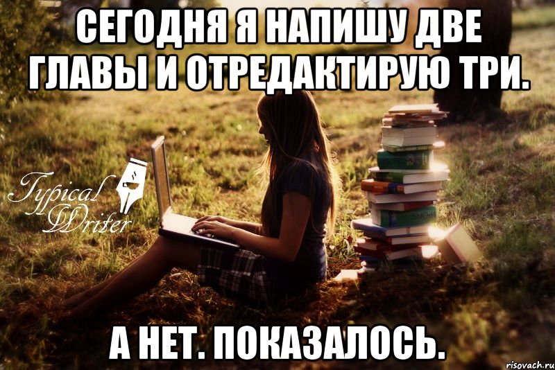 Сегодня я напишу две главы и отредактирую три. А нет. Показалось., Мем Типичный писатель