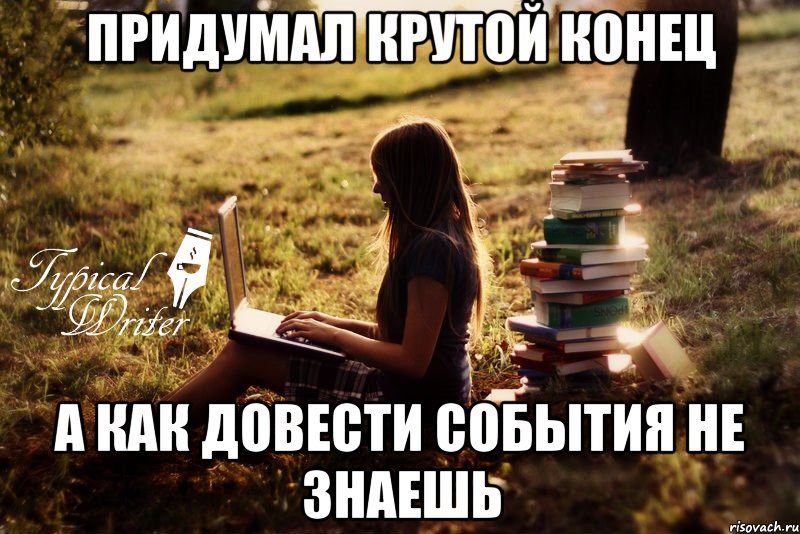 Придумал крутой конец А как довести события не знаешь, Мем Типичный писатель