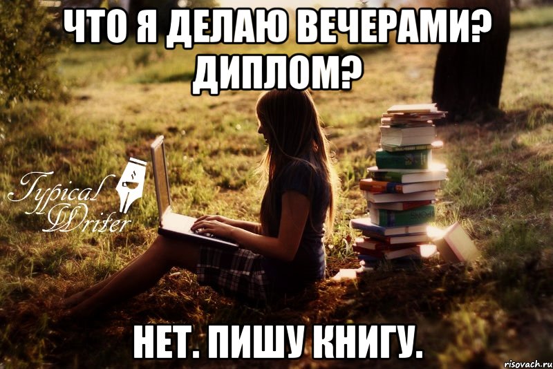 Что я делаю вечерами? Диплом? Нет. Пишу книгу.