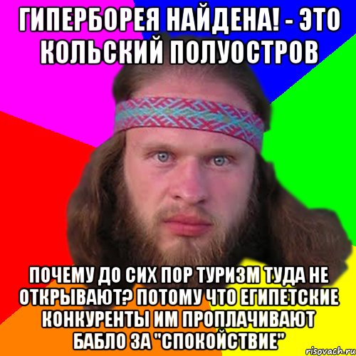 гиперборея найдена! - это кольский полуостров почему до сих пор туризм туда не открывают? Потому что египетские конкуренты им проплачивают бабло за "спокойствие"