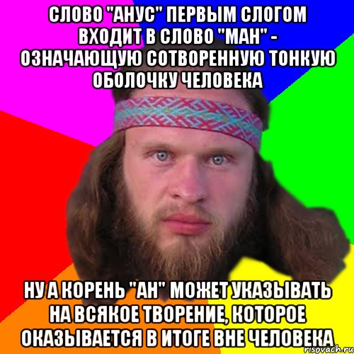 Слово "анус" первым слогом входит в слово "ман" - означающую сотворенную тонкую оболочку человека ну а корень "ан" может указывать на всякое творение, которое оказывается в итоге вне человека, Мем Типичный долбослав