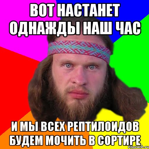 вот настанет однажды наш час и мы всех рептилоидов будем мочить в сортире