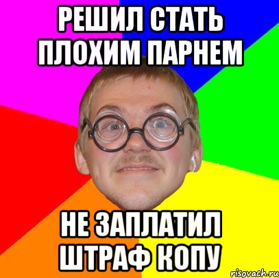 решил стать плохим парнем не заплатил штраф копу, Мем Типичный ботан