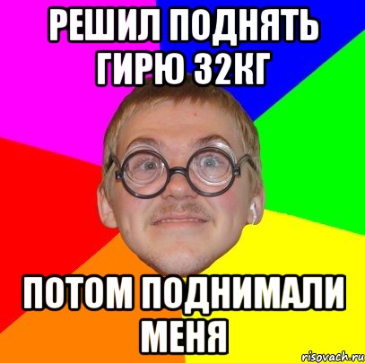 решил поднять гирю 32кг потом поднимали меня, Мем Типичный ботан