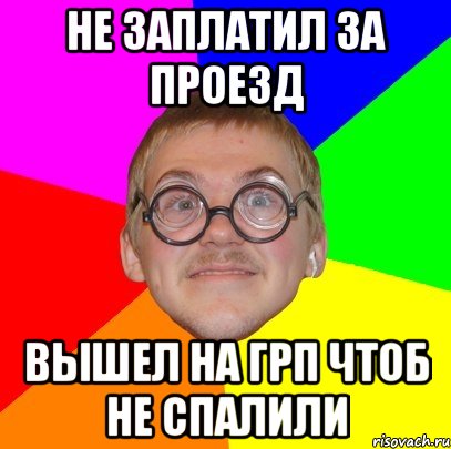 Не заплатил за проезд Вышел на ГРП чтоб не спалили, Мем Типичный ботан