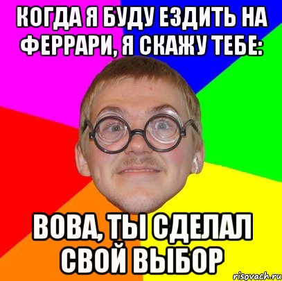 Когда я буду ездить на феррари, я скажу тебе: вова, ты сделал свой выбор, Мем Типичный ботан