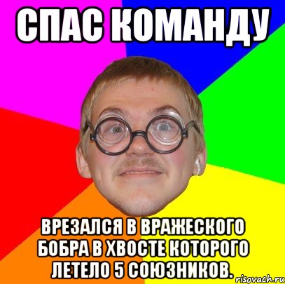 Спас команду Врезался в вражеского бобра в хвосте которого летело 5 союзников., Мем Типичный ботан