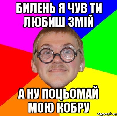 Билень я чув ти любиш змій А ну поцьомай мою кобру, Мем Типичный ботан