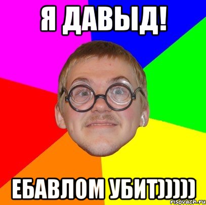 Я Давыд! ебавлом убит))))), Мем Типичный ботан