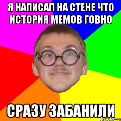 Я написал на стене что История Мемов говно Сразу забанили, Мем Типичный ботан