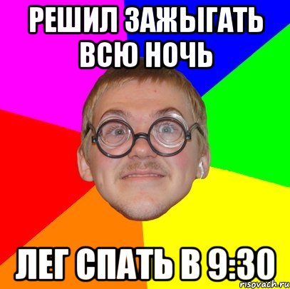 решил зажыгать всю ночь лег спать в 9:30, Мем Типичный ботан