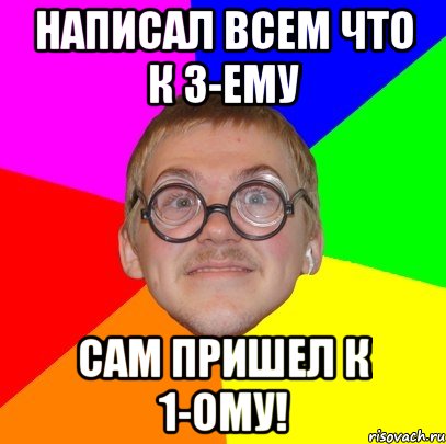 Написал всем что к 3-ему Сам пришел к 1-ому!, Мем Типичный ботан