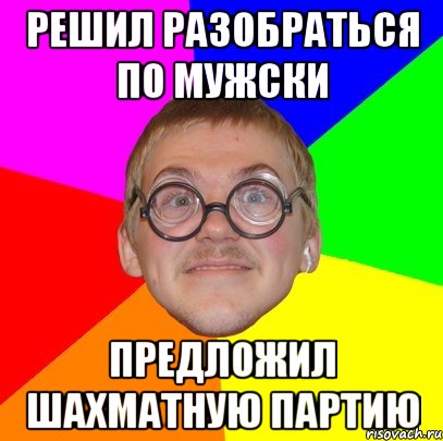 решил разобраться по мужски предложил шахматную партию, Мем Типичный ботан